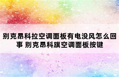 别克昂科拉空调面板有电没风怎么回事 别克昂科旗空调面板按键